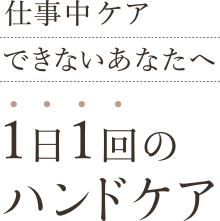 仕事中ケアできないあなたへ 1日1回のハンドケア